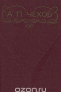 Антон Чехов - А. П. Чехов. Рассказы. Пьесы