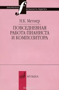 Николай Метнер - Повседневная работа пианиста и композитора. Страницы из записных книжек