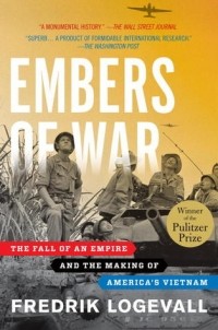Фредрик Логевалл - Embers of War: The Fall of an Empire and the Making of America's Vietnam