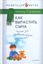 Леонид Сурженко - Как вырастить сына. Книга для здравомыслящих родителей