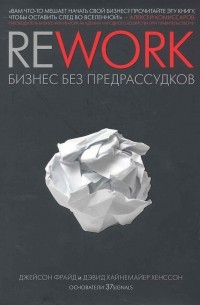 Джейсон Фрайд, Дэвид Хайнемайер Хенссон - Rework: бизнес без предрассудков