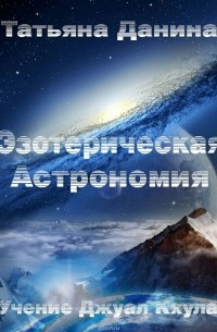Татьяна Данина - Эзотерическая Астрономия