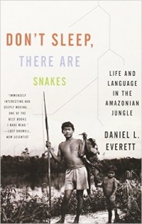 Daniel L. Everett - Don't Sleep, There Are Snakes: Life and Language in the Amazonian Jungle