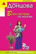 Дарья Донцова - Всем сестрам по мозгам