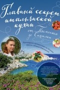 Главный секрет итальянской кухни. Кулинарное путешествие по Италии вместе с Юлией Николаевой