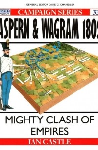 Иэн Касл - Aspern & Wagram 1809. Mighty Clash of Empires