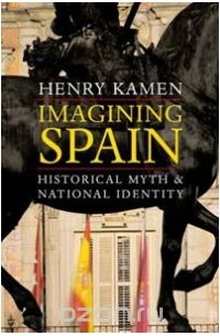 Генри Кеймен - Imagining Spain: Historical Myth and National Identity