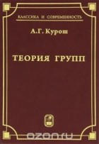 Александр Курош - Теория групп