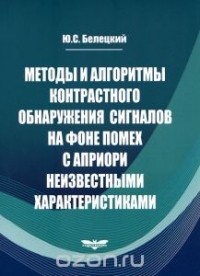 Юрий Белецкий - Методы и алгоритмы контрастного обнаружения сигналов на фоне помех с априори неизвестными характеристиками