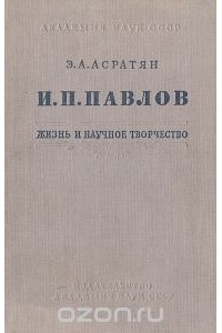 Эзрас Асратян - И. П. Павлов.  Жизнь и научное творчество