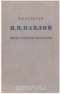 Эзрас Асратян - И. П. Павлов.  Жизнь и научное творчество