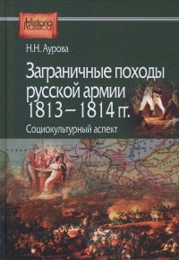 Надежда Аурова - Заграничные походы Русской армии 1813 — 1814 гг. Социокультурный аспект
