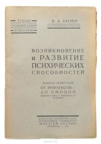 Владимир Вагнер - Возникновение и развитие психических способностей. Выпуск четвертый. От рефлексов до эмоций высшего типа у животных и человека