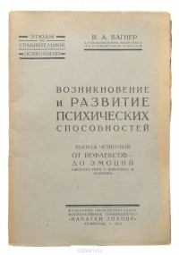 Владимир Вагнер - Возникновение и развитие психических способностей. Выпуск четвертый. От рефлексов до эмоций высшего типа у животных и человека