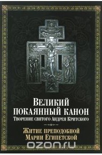 Андрей Критский - Великий покаянный канон. Творение святого Андрея Критского, читаемый в понедельник, вторник, среду. С прибавлением жития преподобной Марии Египетской