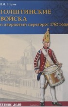 Вадим Егоров - Голштинские войска и дворцовый переворот 1762 года