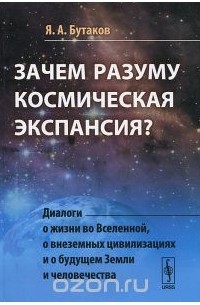 Ярослав Бутаков - Зачем разуму космическая экспансия. Диалоги о жизни во Вселенной, о внеземных цивилизациях и о будущем Земли и человечества