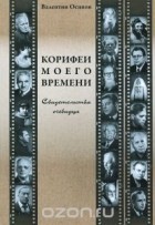 Валентин Осипов - Корифеи моего времени. Свидетельства очевидца