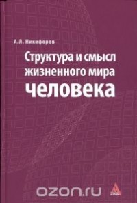 Александр Никифоров - Структура и смысл жизненного мира человека