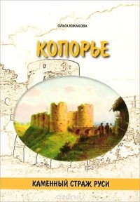 Ольга Южакова - Копорье. Каменный страж Руси