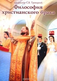С.В. Троицкий - Философия христианского брака