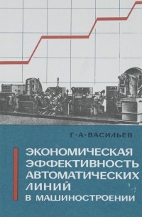Геннадий Васильев - Экономическая эффективность автоматических линий в машиностроении