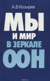 Андрей Козырев - Мы и мир в зеркале ООН