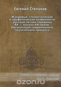 Евгений Степанов - Жанровые, стилистические и профетические особенности русской поэзии середины XX - начала XXI веков. Организация современного поэтического процесса