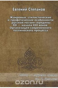 Евгений Степанов - Жанровые, стилистические и профетические особенности русской поэзии середины XX - начала XXI веков. Организация современного поэтического процесса