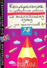  - Контрольные и проверочные работы по английскому языку. 7 - 8 классы