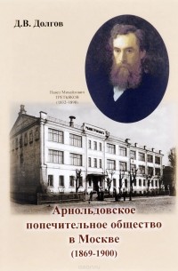 Дмитрий Долгов - Арнольдовское попечительное общество в Москве. 1869-1900