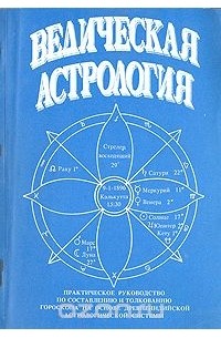 Ведическая астрология. Практическое руководство по составлению и толкованию гороскопа на основе древней астрологической системы