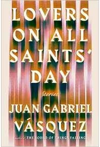 Juan Gabriel Vásquez - Lovers on All Saints' Day: Stories