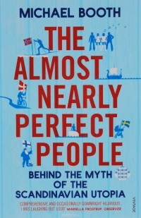 Michael Booth - The Almost Nearly Perfect People: Behind the Myth of the Scandinavian Utopia