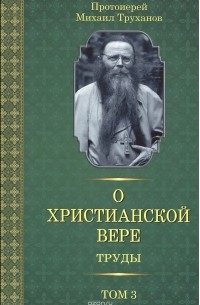 Протоиерей Михаил Труханов - О христианской вере. Труды. В 3 томах. Том 3