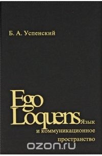 Борис Успенский - Ego Loquens: Язык и коммуникационное пространство