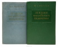 Михаил Маслов - Лекции по факультетской педиатрии, читанные в Ленинградском педиатрическом медицинском институте в 1955/1956 и 1958/1959 учебных годах (комплект из 2 книг)