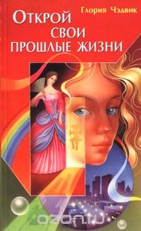 Глория Чэдвик - Открой свои прошлые жизни