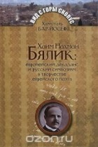 Хамуталь Бар-Йосеф - Хаим Нахман Бялик. Европейский декаданс и русский символизм в творчестве еврейского поэта