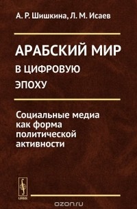  - Арабский мир в цифровую эпоху. Социальные медиа как форма политической активности