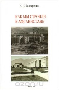 Игорь Бондаренко - Как мы строили в Афганистане