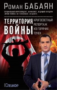 Роман Бабаян - Территория войны. Кругосветный репортаж из горячих точек