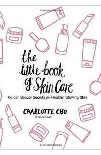 Charlotte Cho - The Little Book of Skin Care: Korean Beauty Secrets for Healthy, Glowing Skin