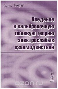 Андрей Богуш - Введение в калибровочную полевую теорию электрослабых взаимодействий