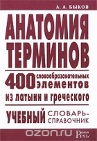 Алексей Быков - Анатомия терминов. 400 словообразовательных элементов из латыни и греческого