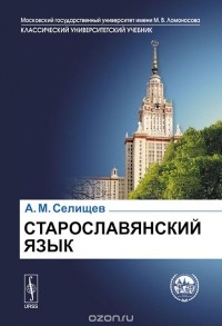 Афанасий Селищев - Старославянский язык. Учебное пособие