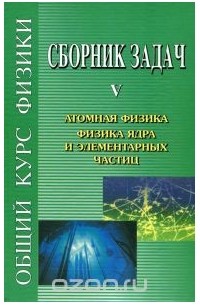 Сборник задач по общему курсу физики. В 5 томах. Книга 5. Атомная физика. Физика ядра и элементарных частиц