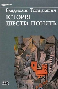 Владислав Татаркевич - Історія шести понять: Мистецтво. Прекрасне. Форма. Творчість. Відтворництво. Естетичне переживання