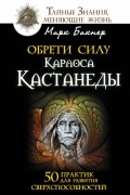 Марк Бакнер - Обрети силу Карлоса Кастанеды. 50 практик для развития сверхспособностей