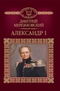 Дмитрий Мережковский - Александр I
